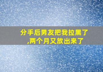 分手后男友把我拉黑了 ,两个月又放出来了